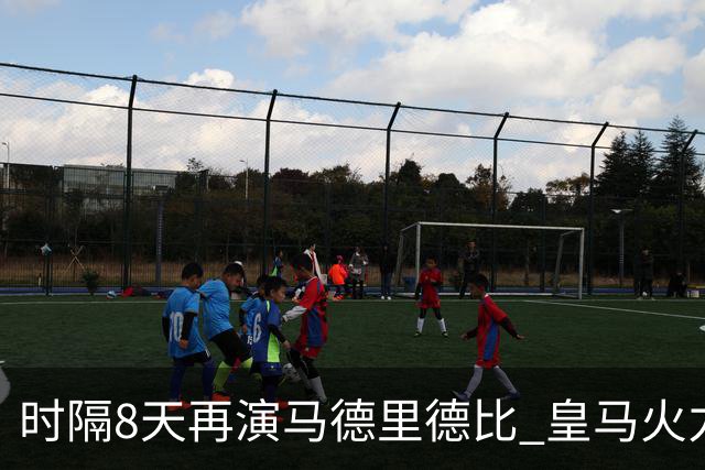 时隔8天再演马德里德比 皇马火力全开欲破魔咒