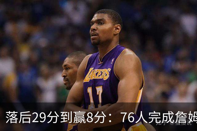 落后29分到赢8分：76人完成詹姆斯生涯最大逆转