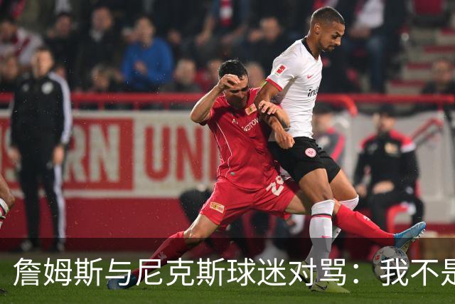詹姆斯与尼克斯球迷对骂：我不是西海岸人，我是俄亥俄人