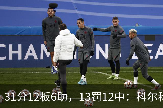 31分12板6助，13罚12中：科尔称他壮得像头牛